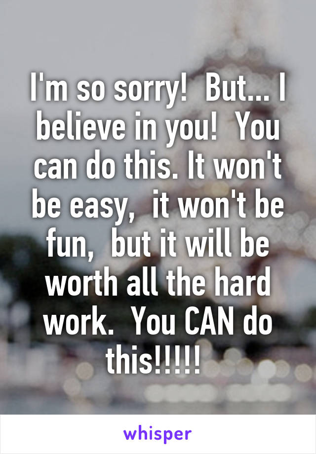 I'm so sorry!  But... I believe in you!  You can do this. It won't be easy,  it won't be fun,  but it will be worth all the hard work.  You CAN do this!!!!! 