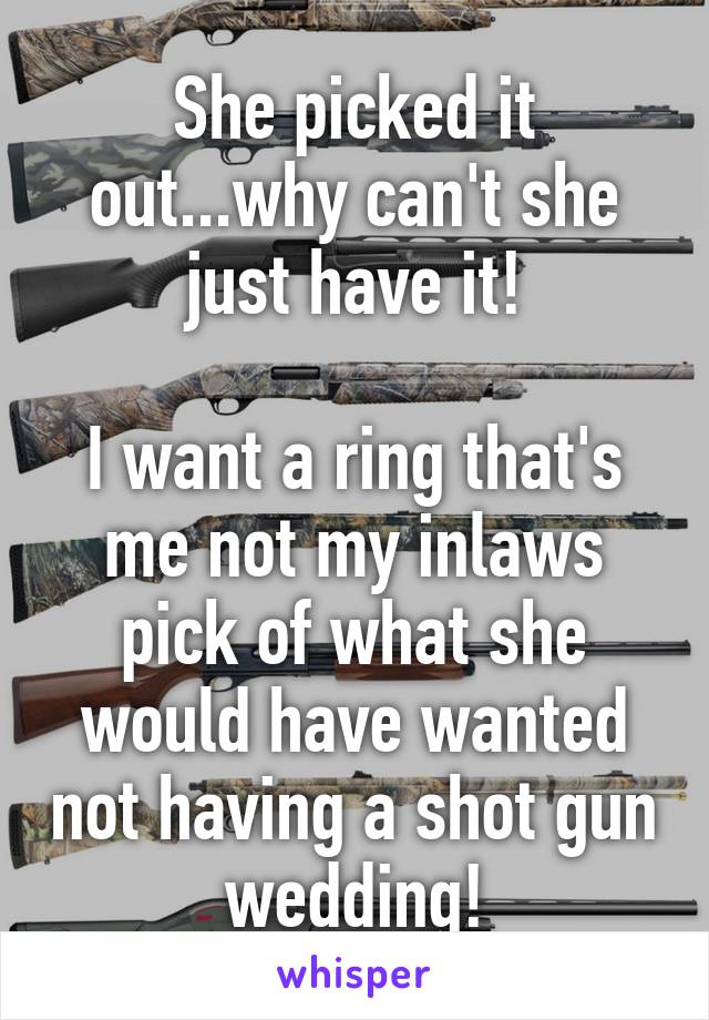 She picked it out...why can't she just have it!

I want a ring that's me not my inlaws pick of what she would have wanted not having a shot gun wedding!
