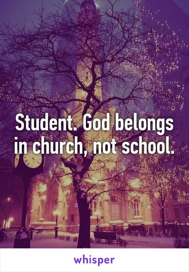 Student. God belongs in church, not school.