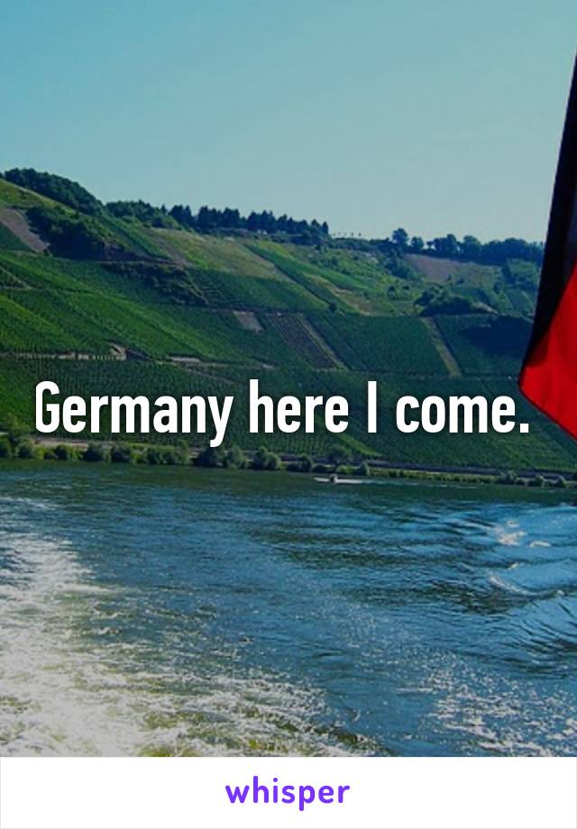 Germany here I come. 