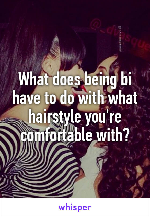 What does being bi have to do with what hairstyle you're comfortable with?