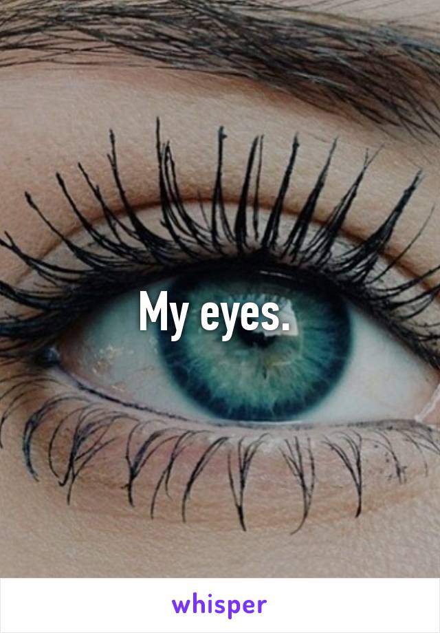 My eyes. 