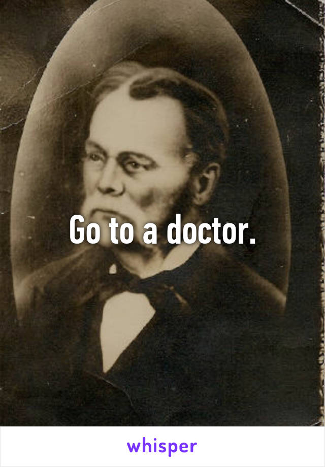 Go to a doctor.