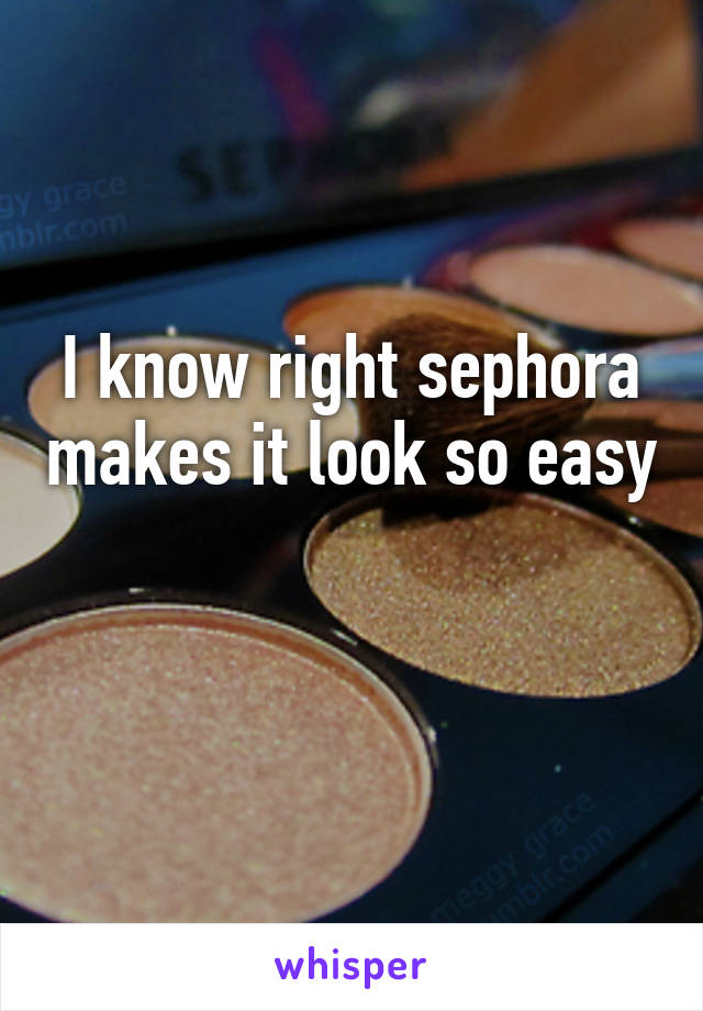 I know right sephora makes it look so easy 
