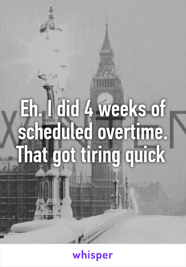 Eh. I did 4 weeks of scheduled overtime. That got tiring quick 