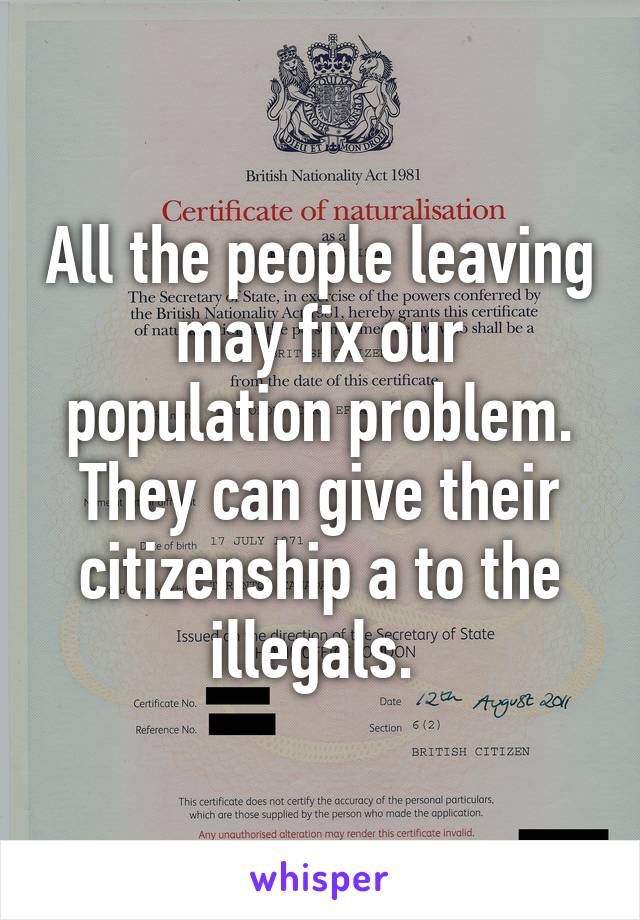 All the people leaving may fix our population problem. They can give their citizenship a to the illegals. 