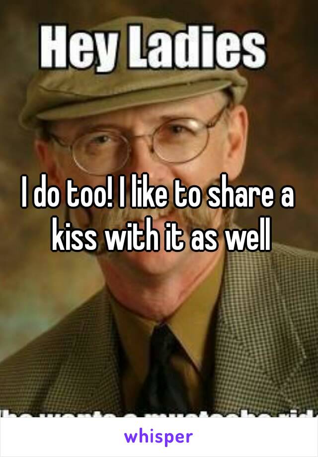 I do too! I like to share a kiss with it as well
