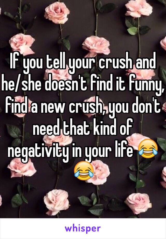 If you tell your crush and he/she doesn't find it funny, find a new crush, you don't need that kind of negativity in your life 😂😂