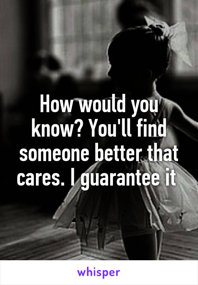 How would you know? You'll find someone better that cares. I guarantee it 