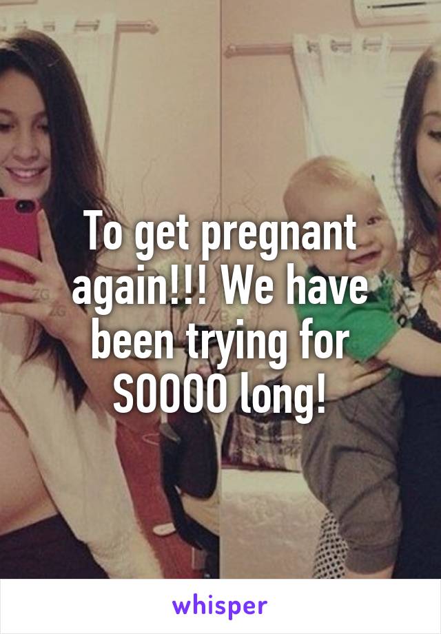 To get pregnant again!!! We have been trying for SOOOO long!