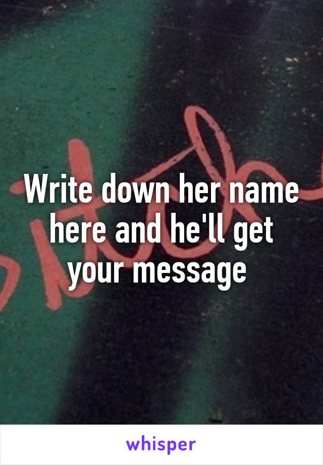 Write down her name here and he'll get your message 