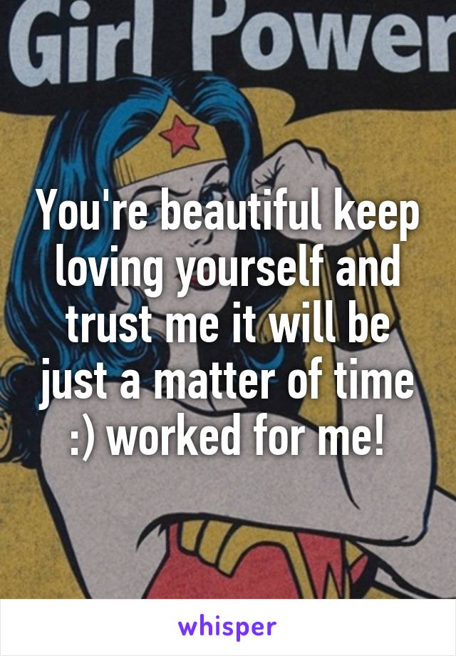 You're beautiful keep loving yourself and trust me it will be just a matter of time :) worked for me!