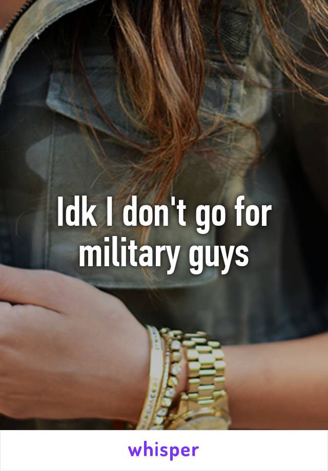 Idk I don't go for military guys