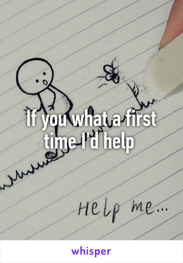 If you what a first time I'd help 