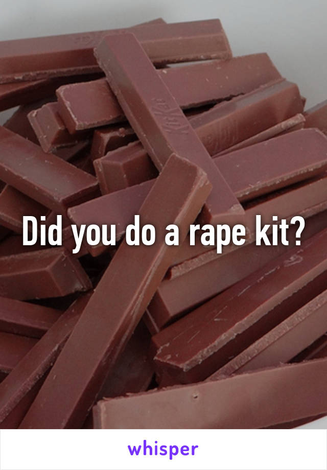 Did you do a rape kit?