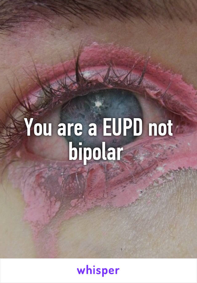 You are a EUPD not bipolar 