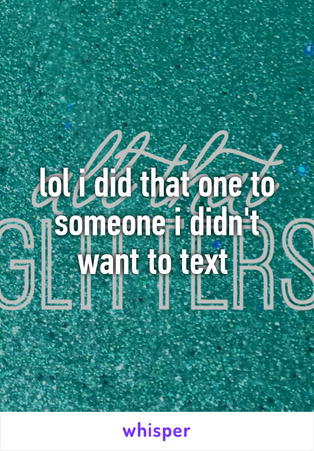 lol i did that one to someone i didn't want to text 