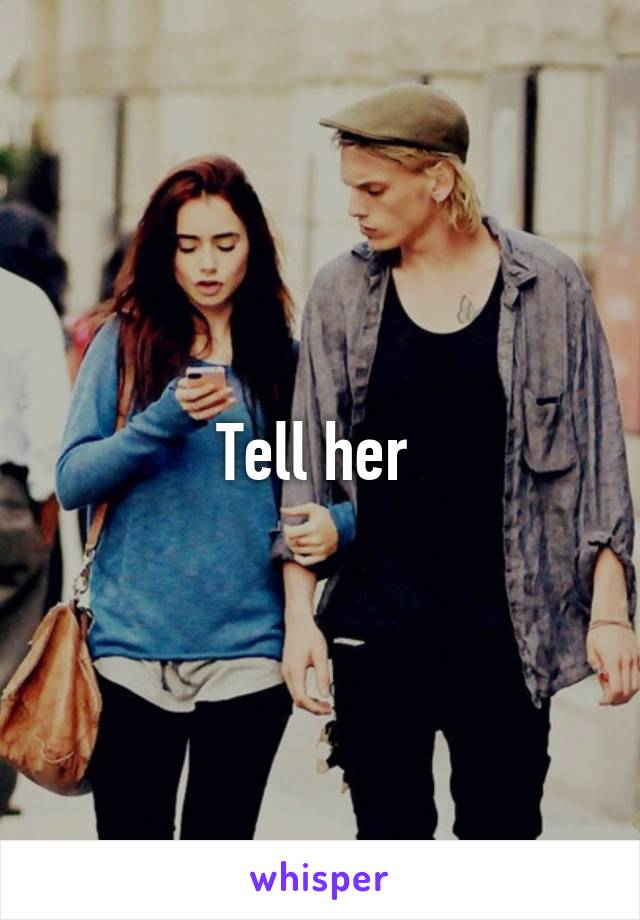 Tell her 