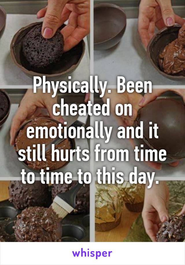 Physically. Been cheated on emotionally and it still hurts from time to time to this day. 