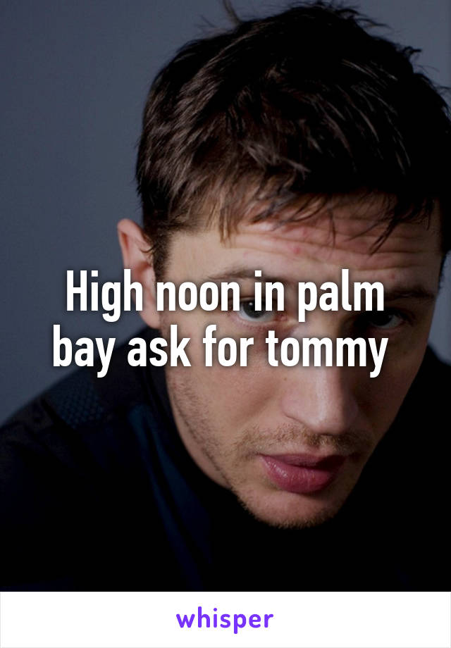 High noon in palm bay ask for tommy 