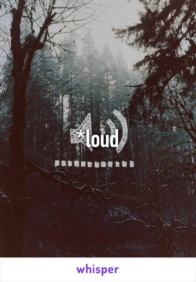 *loud