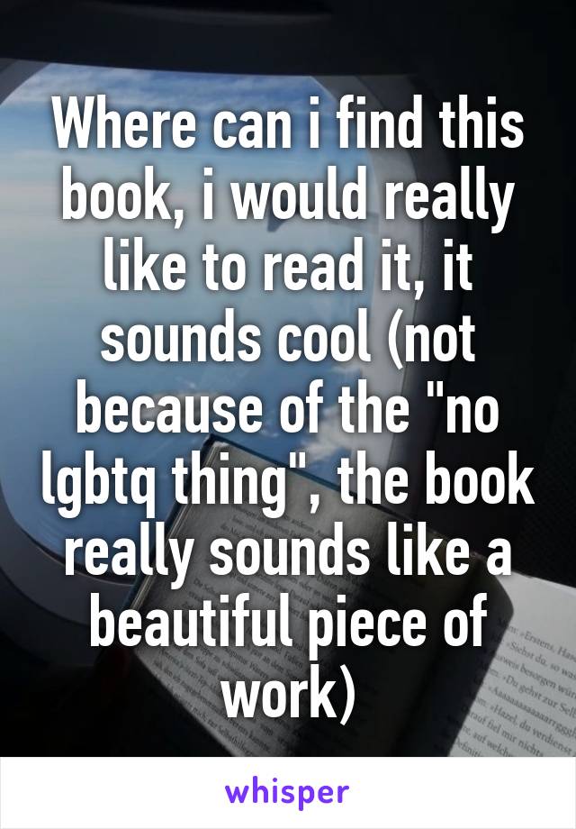 Where can i find this book, i would really like to read it, it sounds cool (not because of the "no lgbtq thing", the book really sounds like a beautiful piece of work)