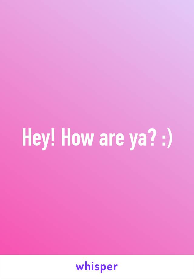 Hey! How are ya? :)
