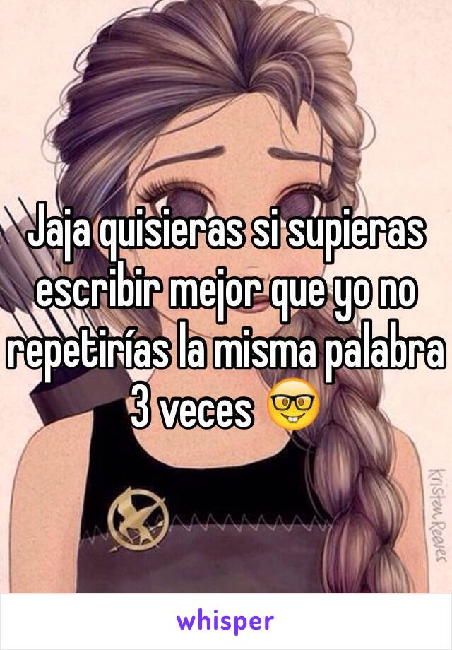 Jaja quisieras si supieras escribir mejor que yo no repetirías la misma palabra 3 veces 🤓