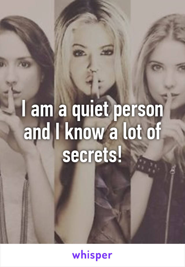 I am a quiet person and I know a lot of secrets!