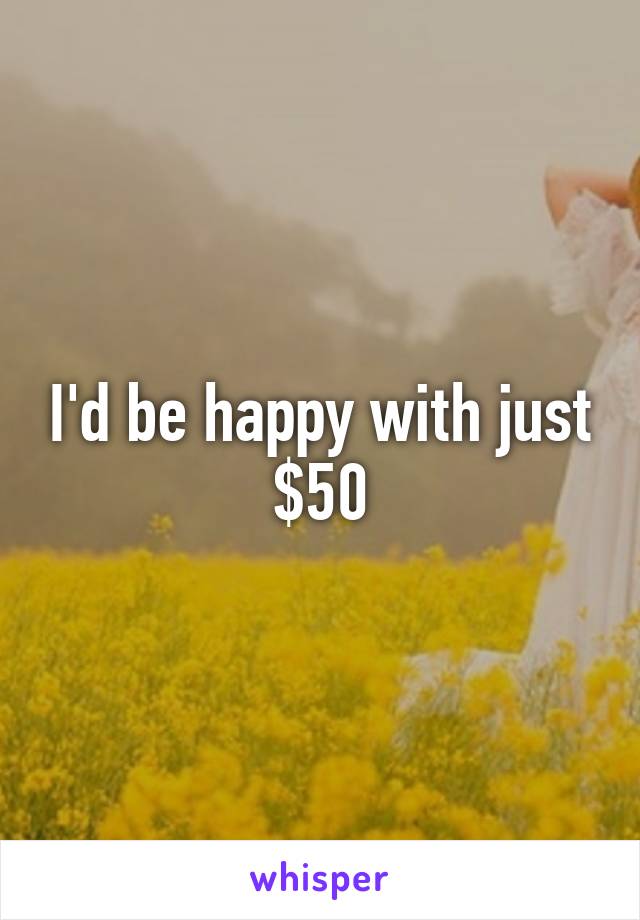 I'd be happy with just $50