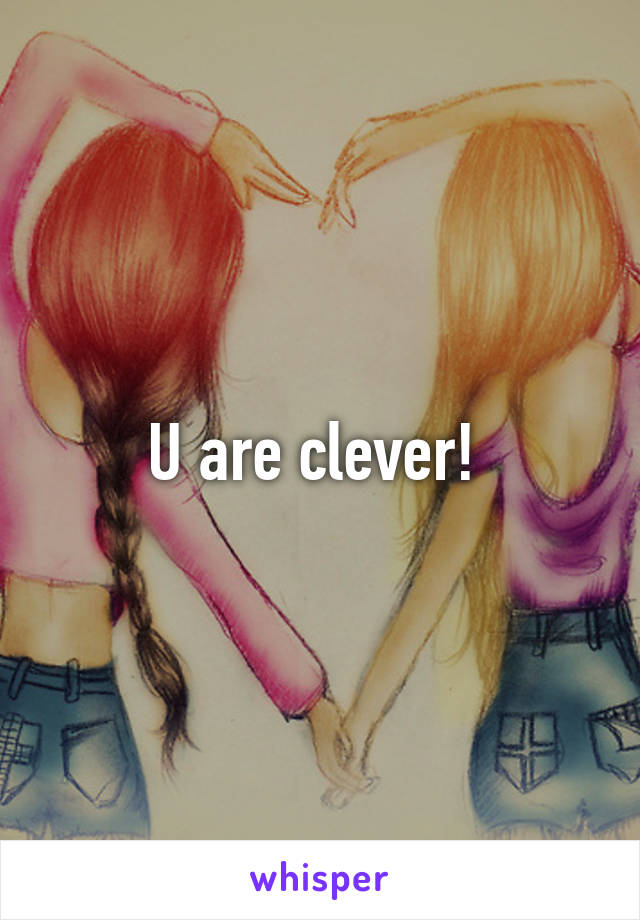 U are clever! 