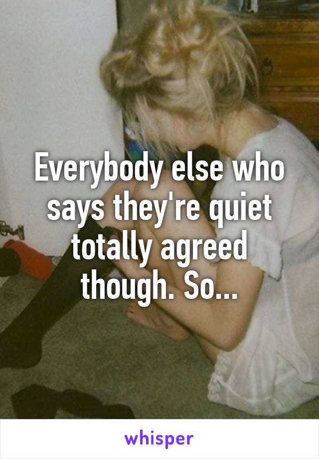 Everybody else who says they're quiet totally agreed though. So...