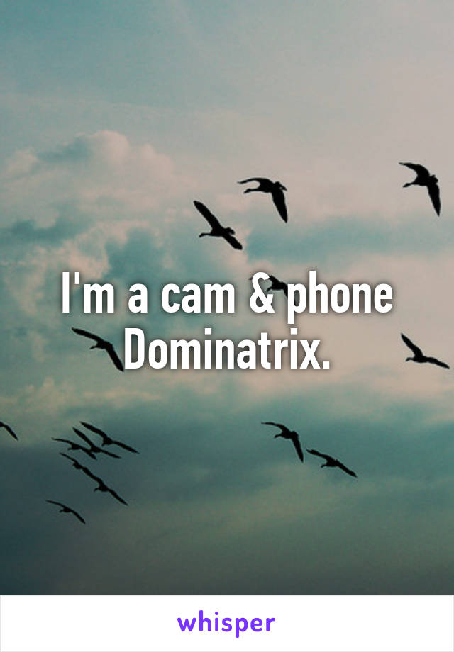 I'm a cam & phone Dominatrix.