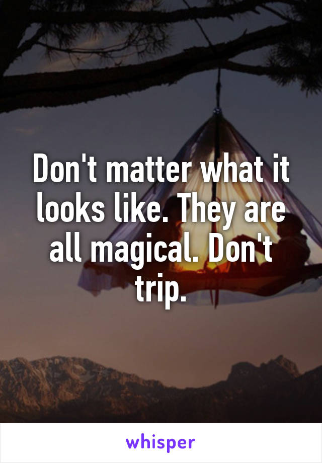 Don't matter what it looks like. They are all magical. Don't trip.