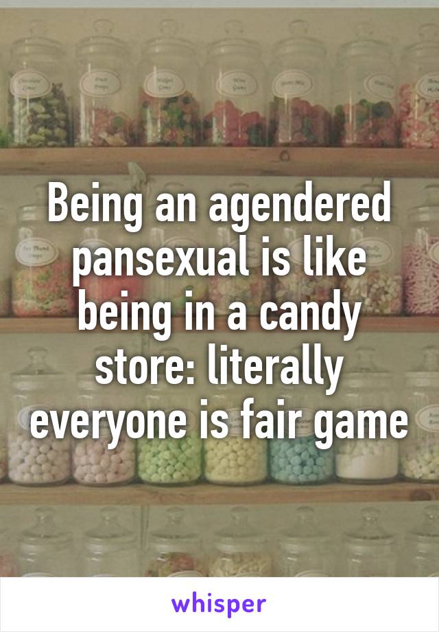 Being an agendered pansexual is like being in a candy store: literally everyone is fair game