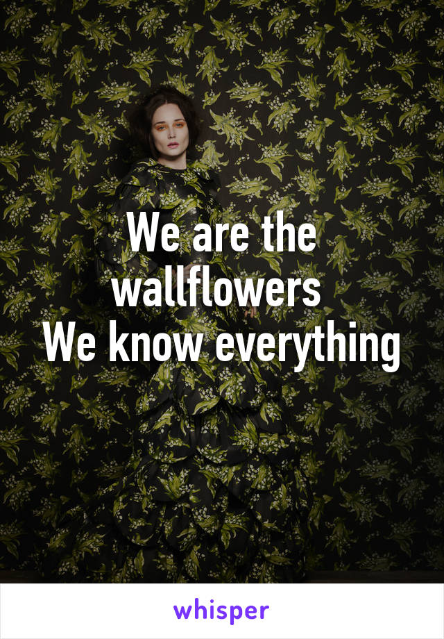 We are the wallflowers 
We know everything 