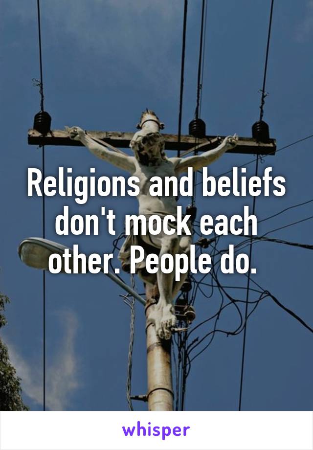 Religions and beliefs don't mock each other. People do. 