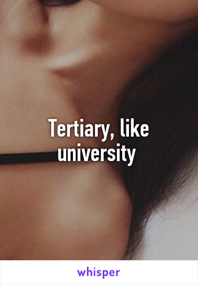 Tertiary, like university 