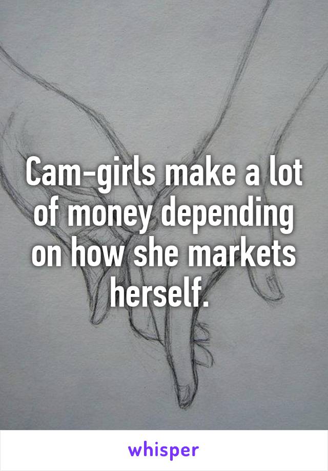 Cam-girls make a lot of money depending on how she markets herself. 