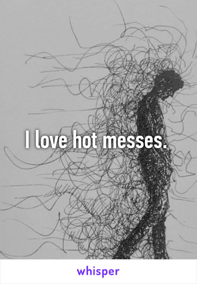 I love hot messes. 