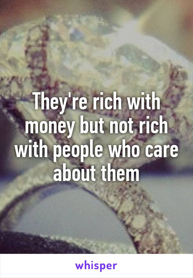 They're rich with money but not rich with people who care about them