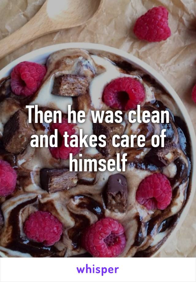 Then he was clean and takes care of himself