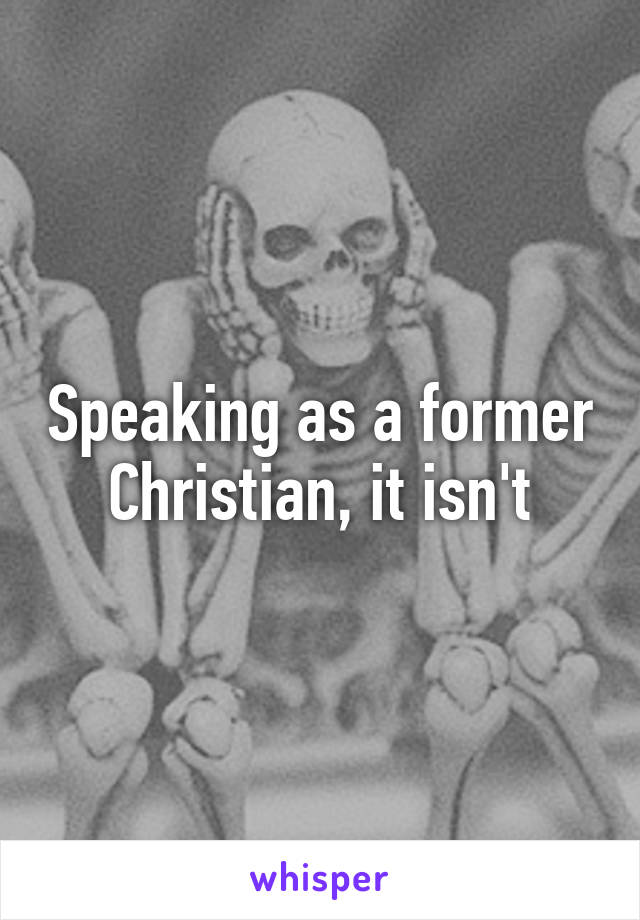 Speaking as a former Christian, it isn't