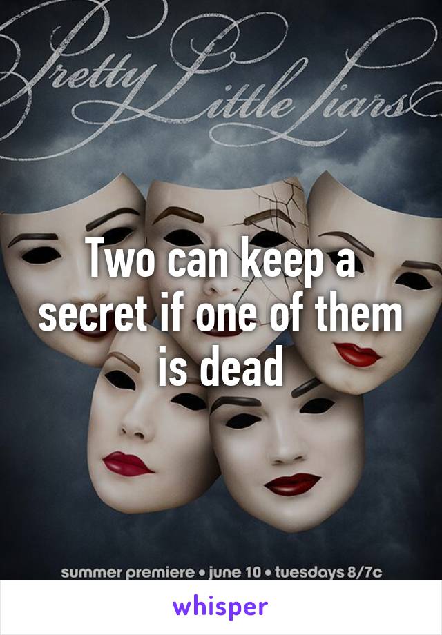 Two can keep a secret if one of them is dead