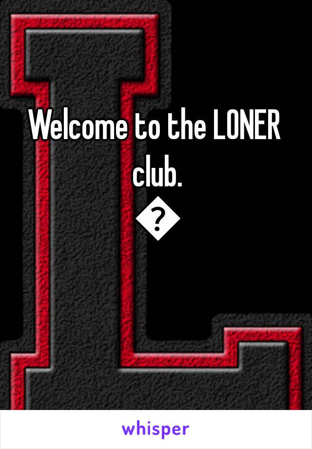 Welcome to the LONER club. 👻