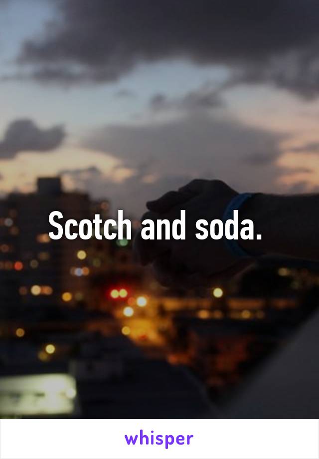 Scotch and soda. 