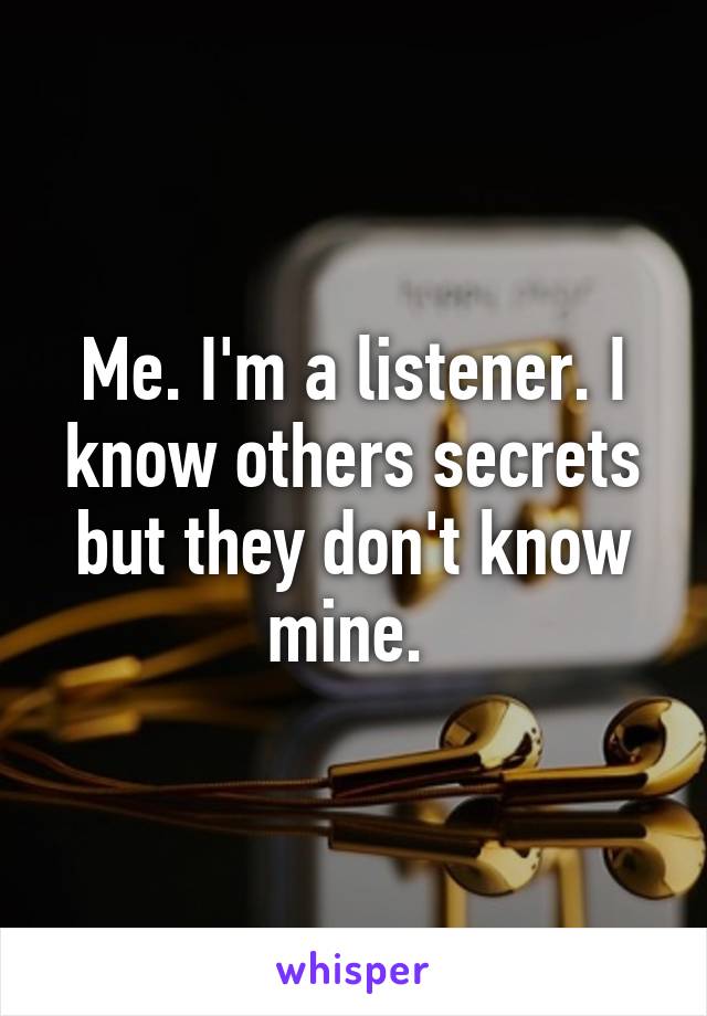 Me. I'm a listener. I know others secrets but they don't know mine. 