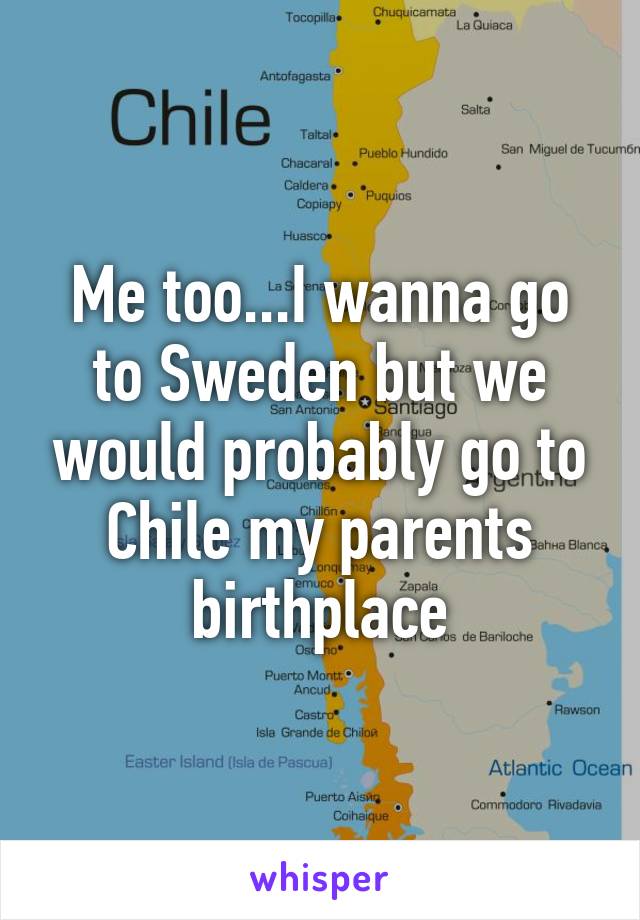 Me too...I wanna go to Sweden but we would probably go to Chile my parents birthplace