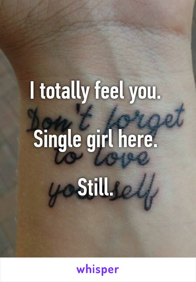 I totally feel you. 

Single girl here. 

Still. 