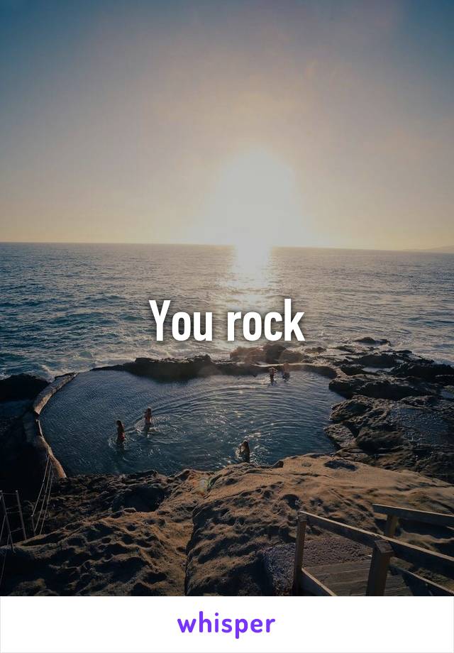 You rock